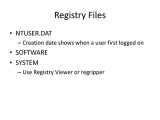 Registry Files
• NTUSER.DAT
– Creation date shows when a user first logged on
• SOFTWARE
• SYSTEM
– Use Registry Viewer or regripper
 