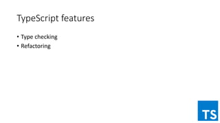 TypeScript features
• Type checking
• Refactoring
 