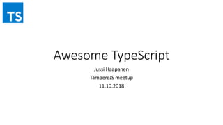 Awesome TypeScript
Jussi Haapanen
TampereJS meetup
11.10.2018
 