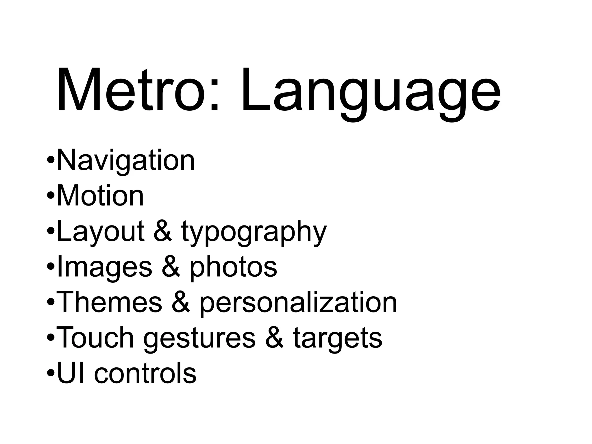 Metro: Language
•Navigation
•Motion
•Layout & typography
•Images & photos
•Themes & personalization
•Touch gestures & targets
•UI controls
 