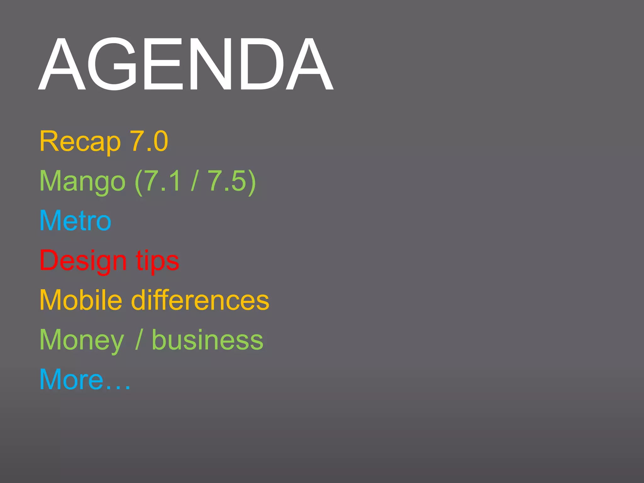 AGENDA
Recap 7.0
Mango (7.1 / 7.5)
Metro
Design tips
Mobile differences
Money / business
More…
 