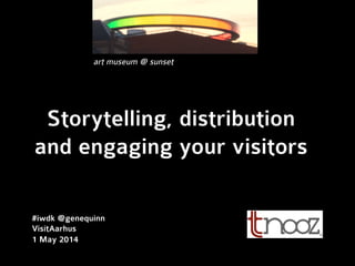 Storytelling, distribution
and engaging your visitors
#iwdk @genequinn
VisitAarhus
1 May 2014
art museum @ sunset
 
