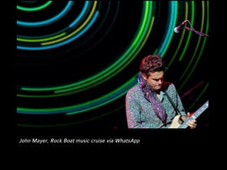John Mayer, Rock Boat music cruise via WhatsApp
 