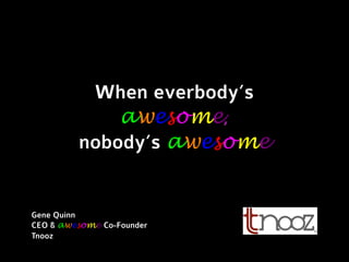 When everbody’s
awesome,
nobody’s awesome
Gene Quinn
CEO & awesome Co-Founder
Tnooz
 