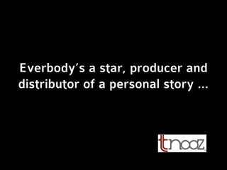 Everbody’s a star, producer and
distributor of a personal story …
 
