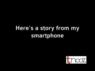 Here’s a story from my
smartphone
 