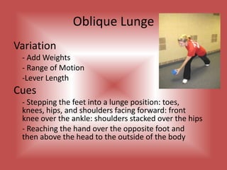 Lateral FlexionVariations- Lever Length	- Resistance	-TempoCues	- Dropping the hand toward the knee, drawing 	  	 the rib and hip closer together on the side	- Place the opposite hand behind the had with 	 	 the elbow to the side