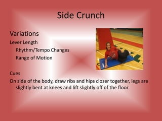 Moving TabletopVariation- Range of Motion	- Lever Length Cues	- Knees are in a tabletop position at a 90 degree angle at the 	 	 hips and the knees	- Core muscles are engaged as rib slides toward opposite hip 	 	 and back to center	- Holding table top position touch one foot at a time to floor 