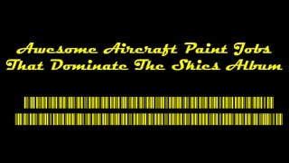 Awesome Aircraft Paint Jobs
That Dominate The Skies Album
Awesome Aircraft Paint Jobs
That Dominate The Skies Album
 