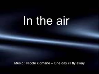 In the air


Music : Nicole kidmane – One day i’ll fly away
 