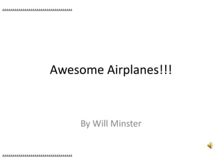 Awesome Airplanes!!!
By Will Minster
aaaaaaaaaaaaaaaaaaaaaaaaaaaaaaaaaaa
aaaaaaaaaaaaaaaaaaaaaaaaaaaaaaaaaaa
 