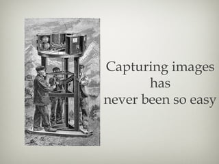 Capturing images
       has
never been so easy
 