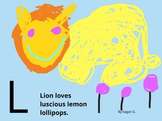 Lion loves
luscious lemon
lollipops.L By kagan G.
 