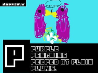 Purple
penguins
peeped at plain
plums.
P
PEEP PEEP
Andrew.w
 