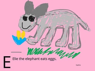 Elie the elephant eats eggs.
E Sophia
 