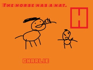 The horse has a hat.
H
Charlie
 