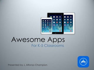 Awesome Apps
For K-5 Classrooms

Presented by J. Alfonso Champion

 