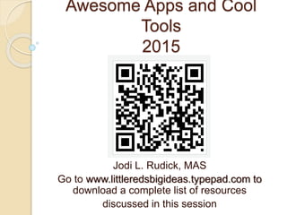 Awesome Apps and Cool
Tools
2015
Jodi L. Rudick, MAS
Go to www.littleredsbigideas.typepad.com to
download a complete list of resources
discussed in this session
 