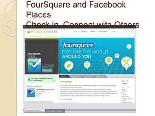 FourSquare and Facebook
Places
Check in, Connect with Others
 
