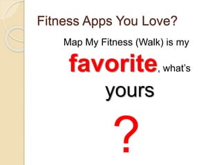 Fitness Apps You Love?
Map My Fitness (Walk) is my
favorite, what’s
yours
?
 