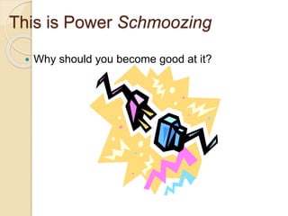 This is Power Schmoozing
 Why should you become good at it?
 