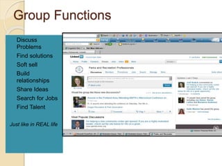 Group Functions
 Discuss
Problems
 Find solutions
 Soft sell
 Build
relationships
 Share Ideas
 Search for Jobs
 Find Talent
Just like in REAL life
 