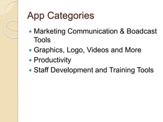 App Categories
 Marketing Communication & Boadcast
Tools
 Graphics, Logo, Videos and More
 Productivity
 Staff Development and Training Tools
 