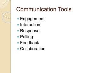 Communication Tools
 Engagement
 Interaction
 Response
 Polling
 Feedback
 Collaboration
 