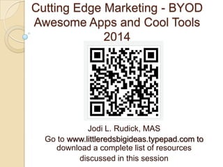 Cutting Edge Marketing - BYOD
Awesome Apps and Cool Tools
2014

Jodi L. Rudick, MAS
Go to www.littleredsbigideas.typepad.com to
download a complete list of resources
discussed in this session

 