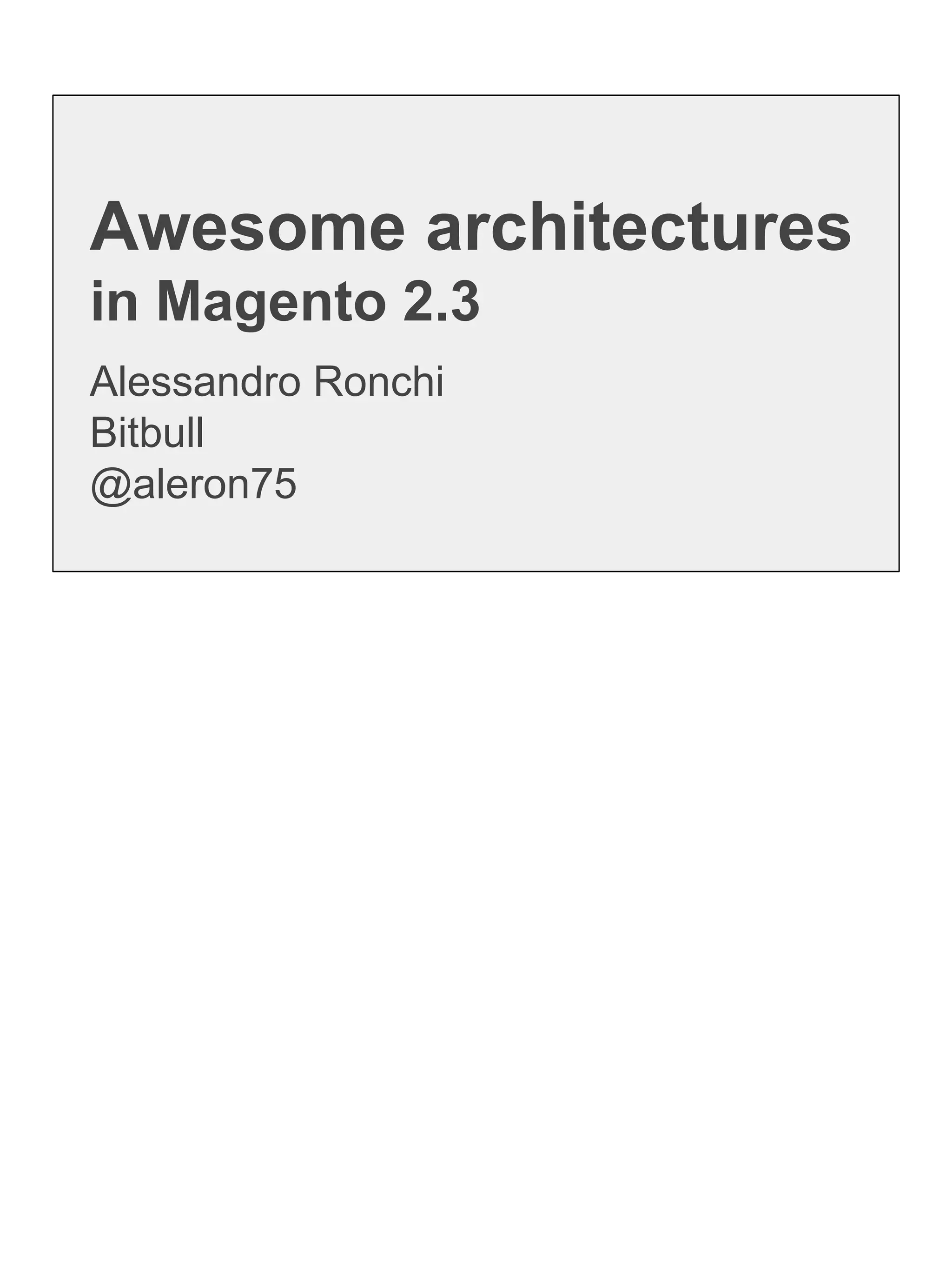 Alessandro Ronchi
Bitbull
@aleron75
Awesome architectures
in Magento 2.3
 