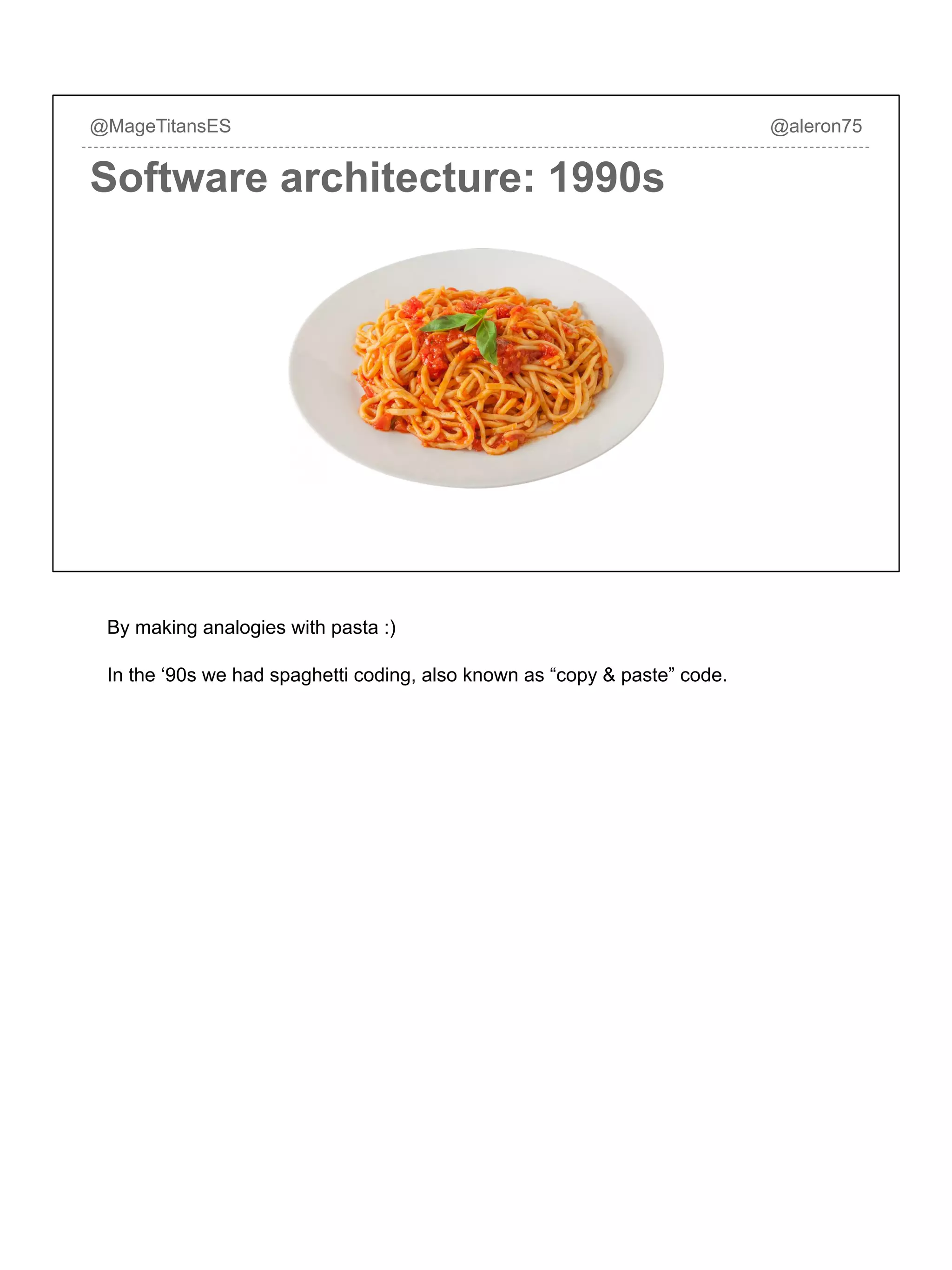 Software architecture: 1990s
@MageTitansES @aleron75
By making analogies with pasta :)
In the ‘90s we had spaghetti coding, also known as “copy & paste” code.
 