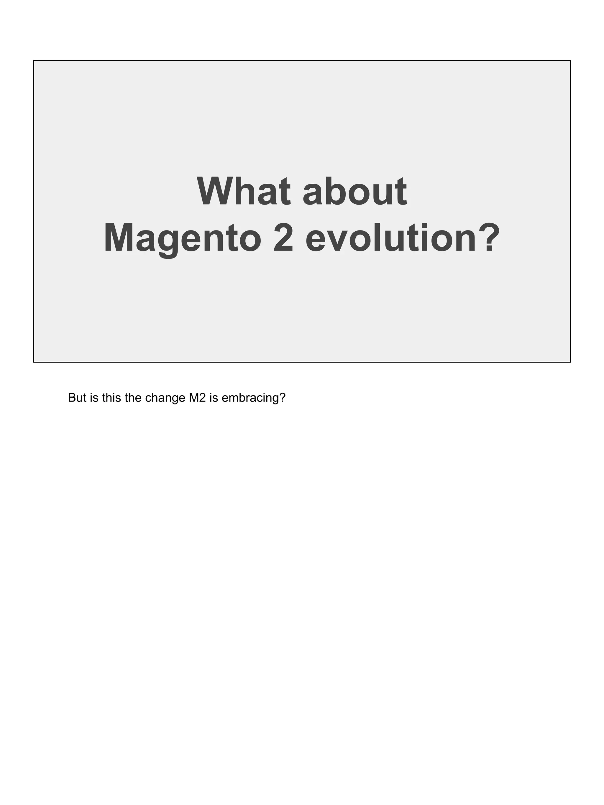 What about
Magento 2 evolution?
But is this the change M2 is embracing?
 