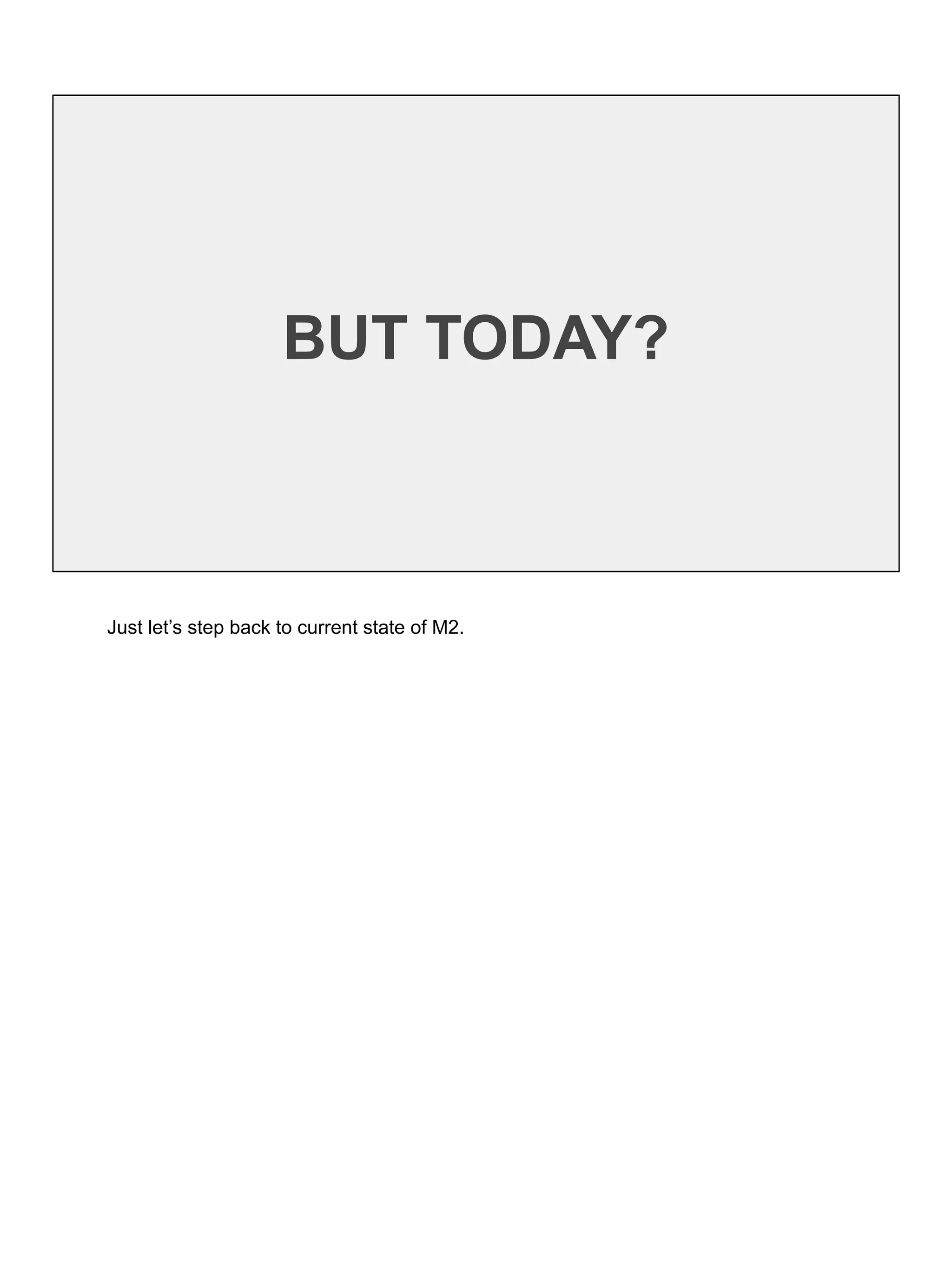 BUT TODAY?
Just let’s step back to current state of M2.
 