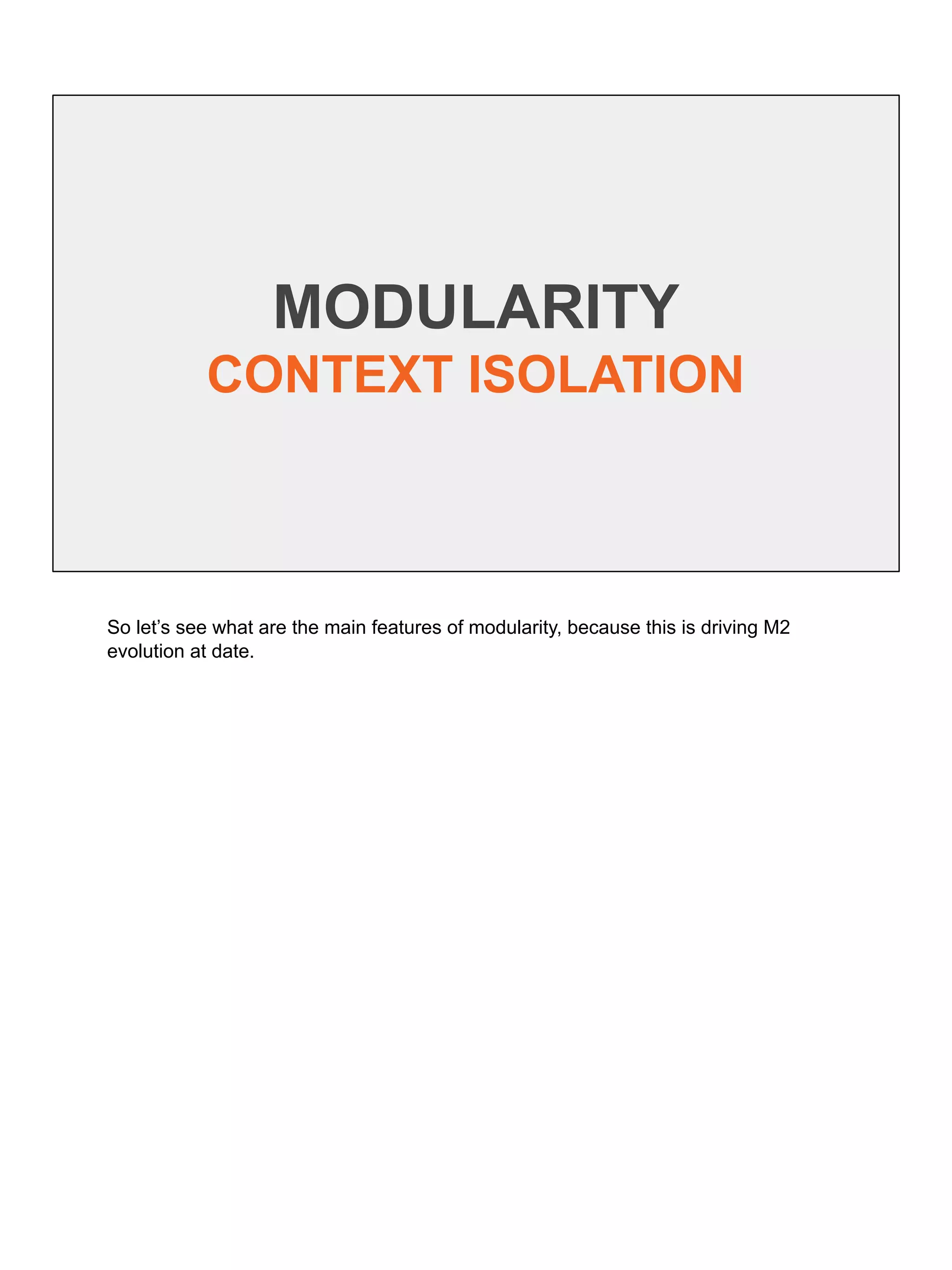 MODULARITY
CONTEXT ISOLATION
So let’s see what are the main features of modularity, because this is driving M2
evolution at date.
 