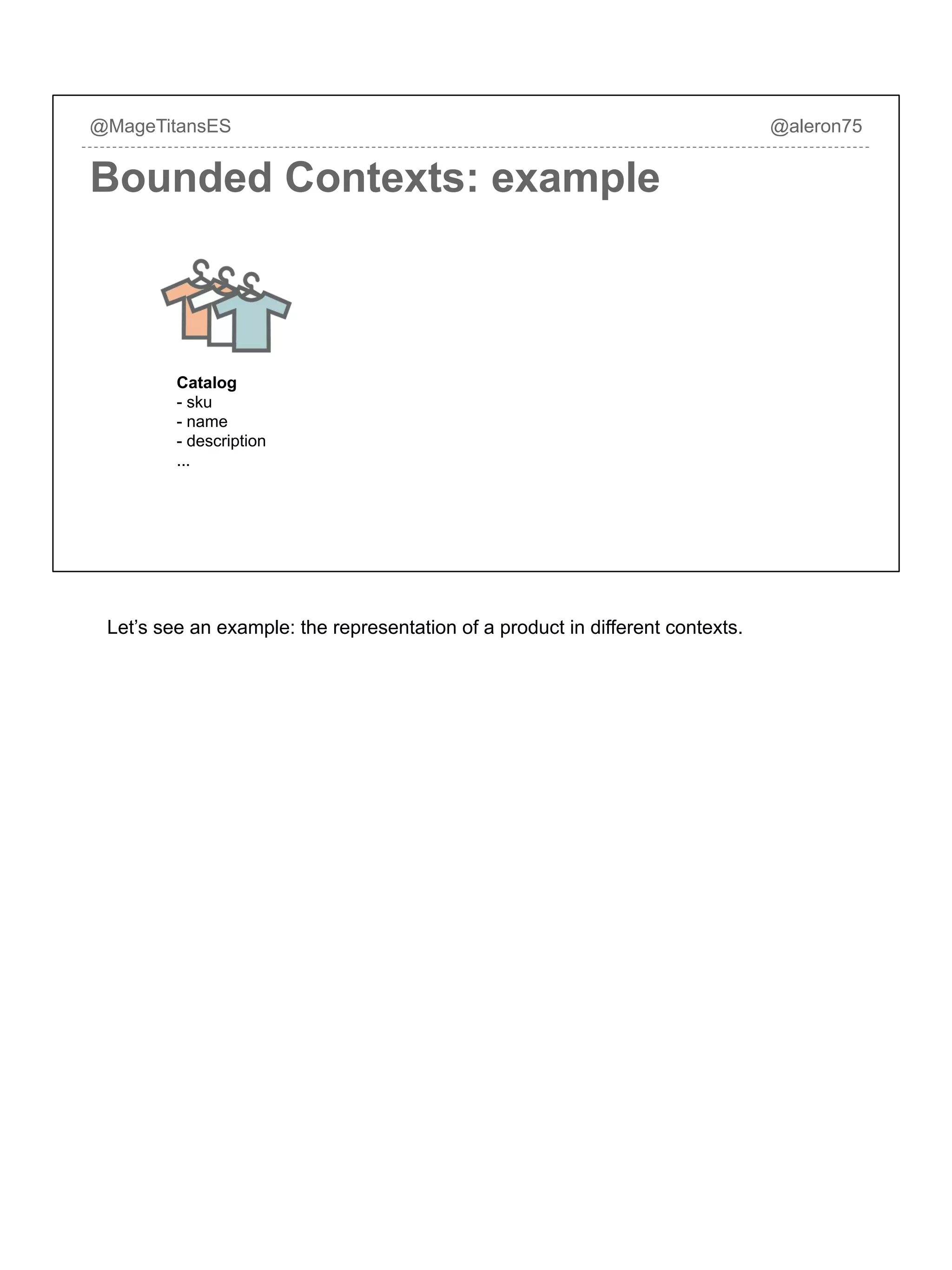 @MageTitansES @aleron75
Bounded Contexts: example
Catalog
- sku
- name
- description
...
Let’s see an example: the representation of a product in different contexts.
 