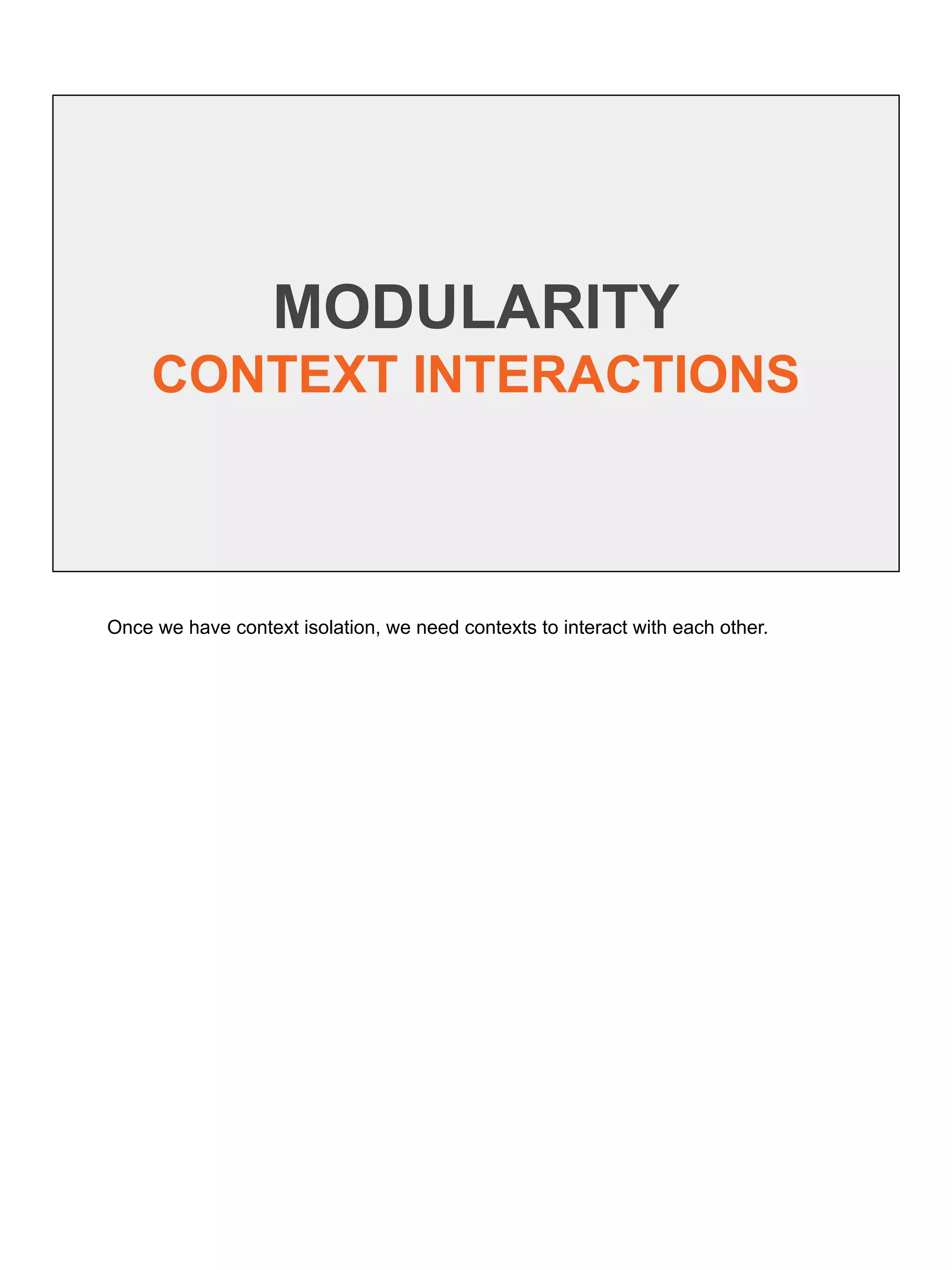 MODULARITY
CONTEXT INTERACTIONS
Once we have context isolation, we need contexts to interact with each other.
 