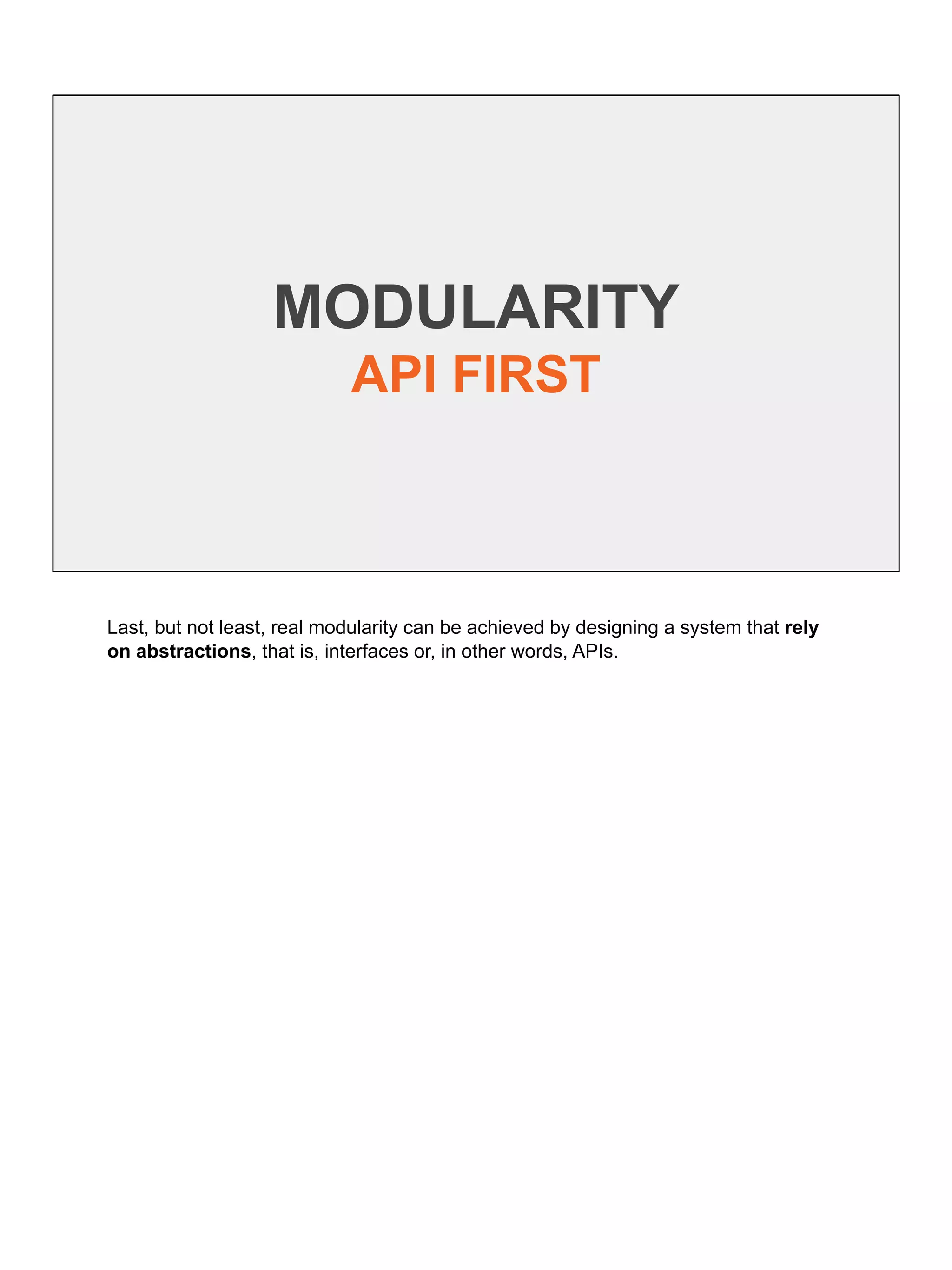 MODULARITY
API FIRST
Last, but not least, real modularity can be achieved by designing a system that rely
on abstractions, that is, interfaces or, in other words, APIs.
 