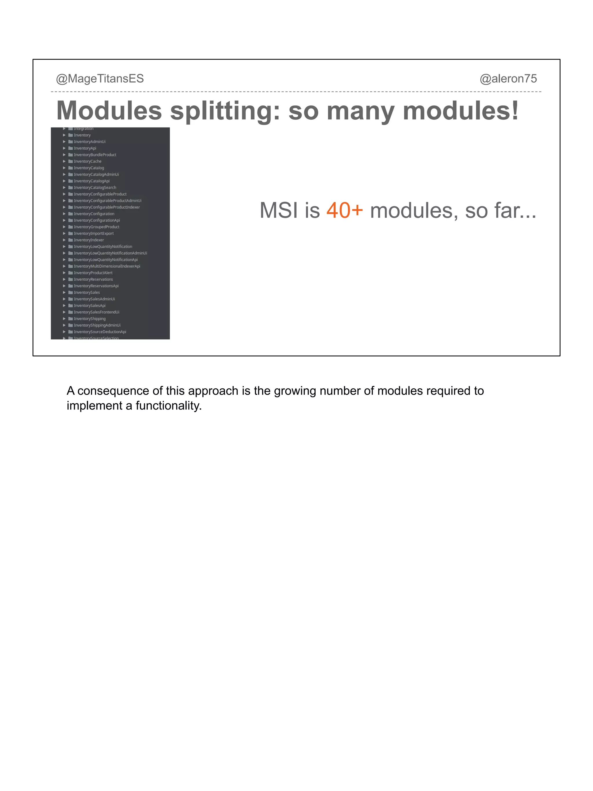 @MageTitansES @aleron75
Modules splitting: so many modules!
MSI is 40+ modules, so far...
A consequence of this approach is the growing number of modules required to
implement a functionality.
 