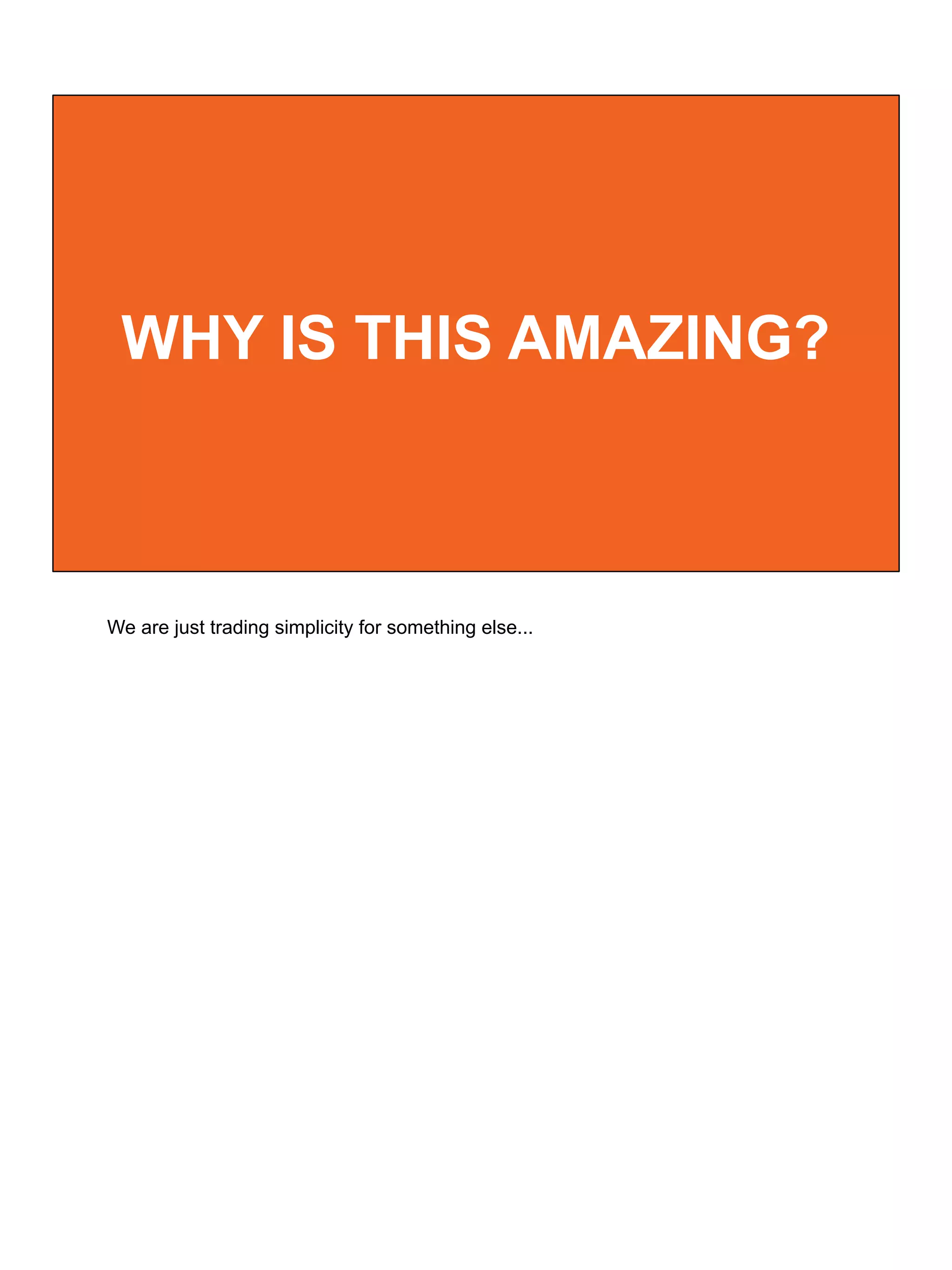 WHY IS THIS AMAZING?
We are just trading simplicity for something else...
 