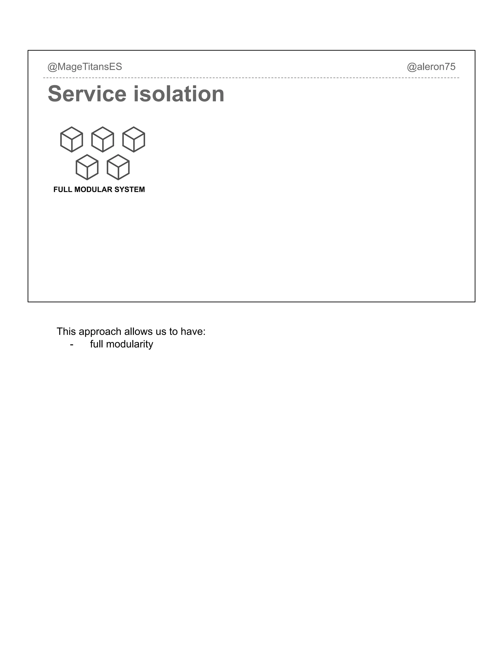 @MageTitansES @aleron75
Service isolation
FULL MODULAR SYSTEM
This approach allows us to have:
- full modularity
 
