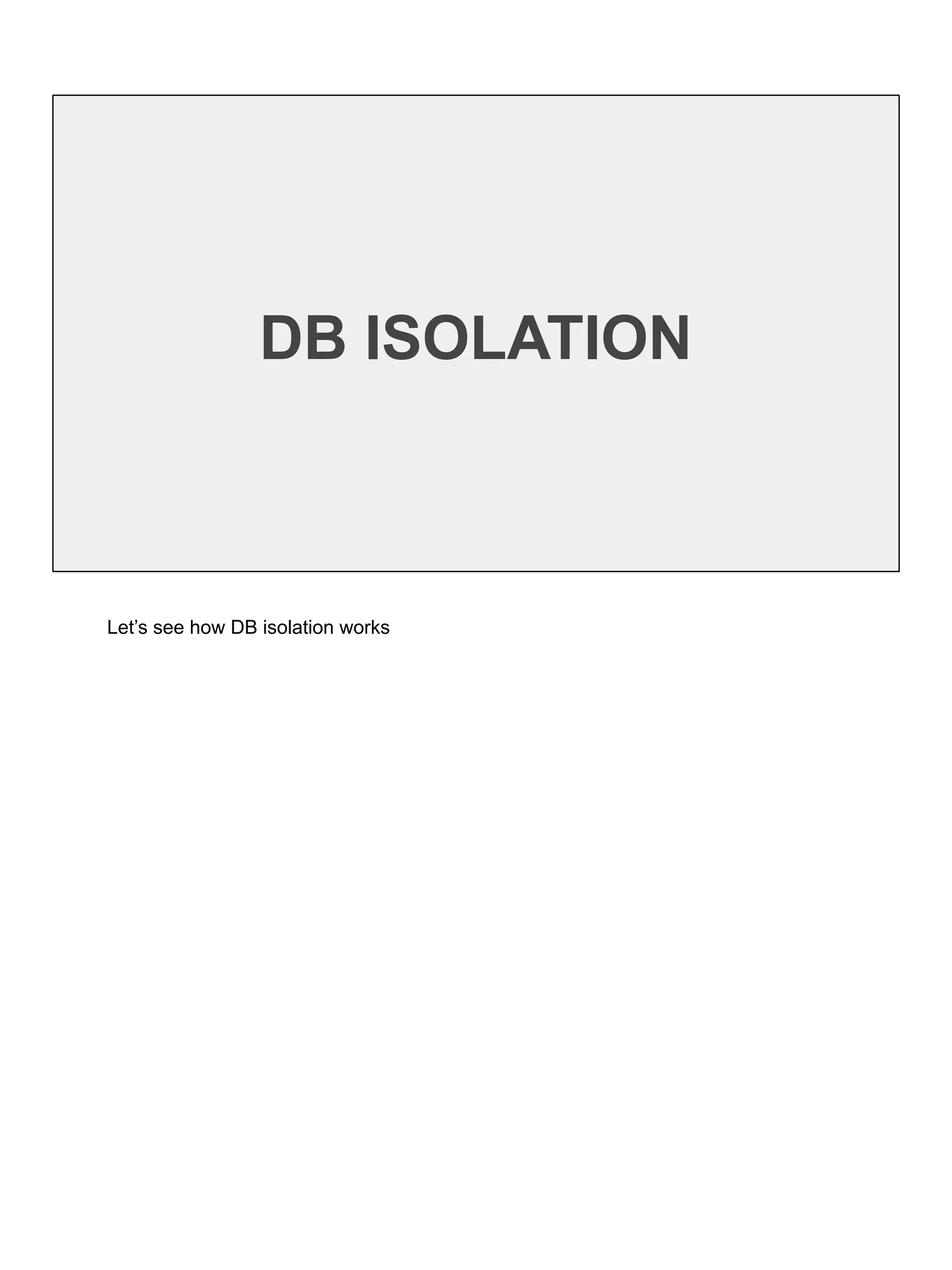 DB ISOLATION
Let’s see how DB isolation works
 