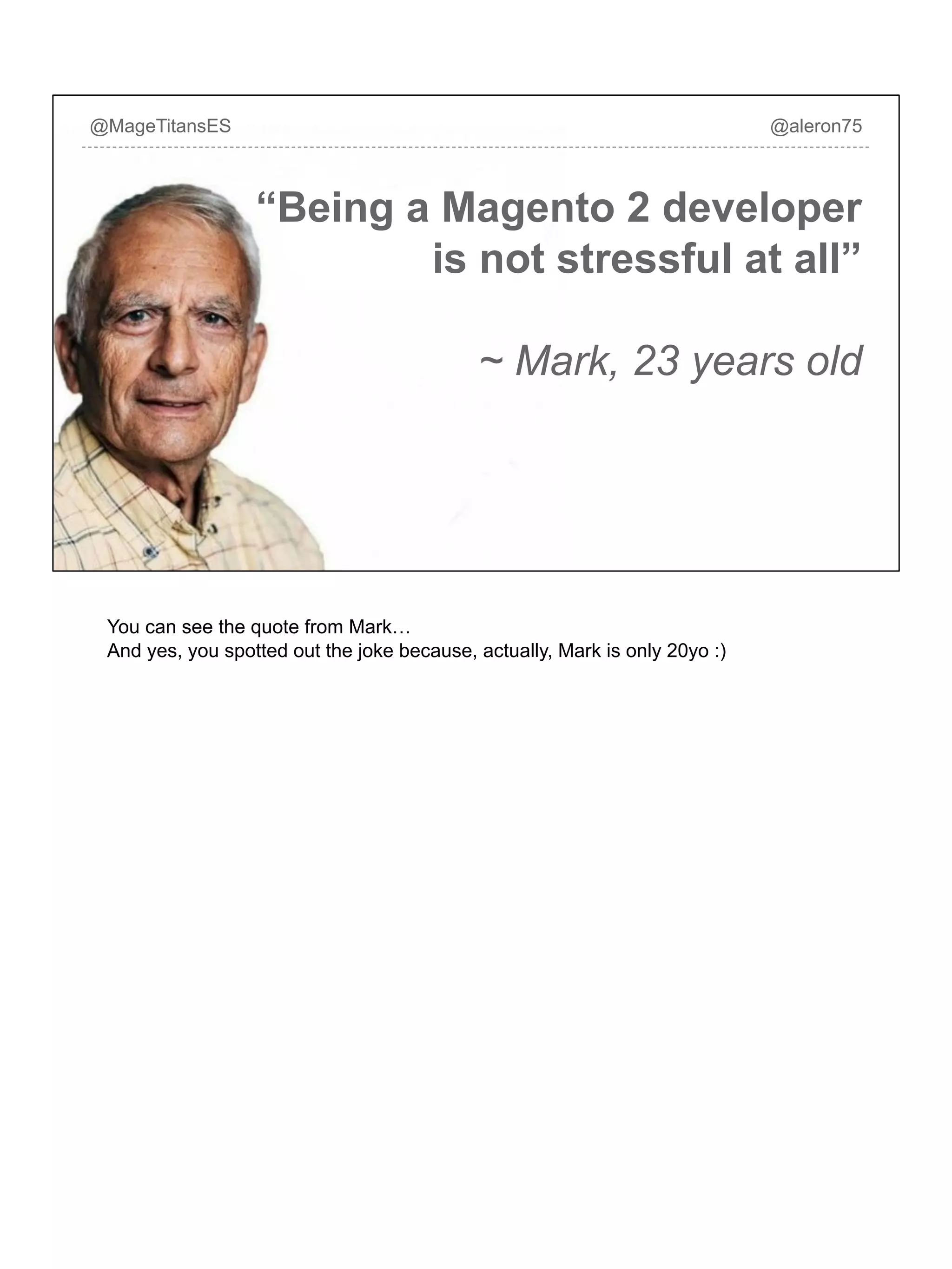“Being a Magento 2 developer
is not stressful at all”
~ Mark, 23 years old
@MageTitansES @aleron75
You can see the quote from Mark…
And yes, you spotted out the joke because, actually, Mark is only 20yo :)
 