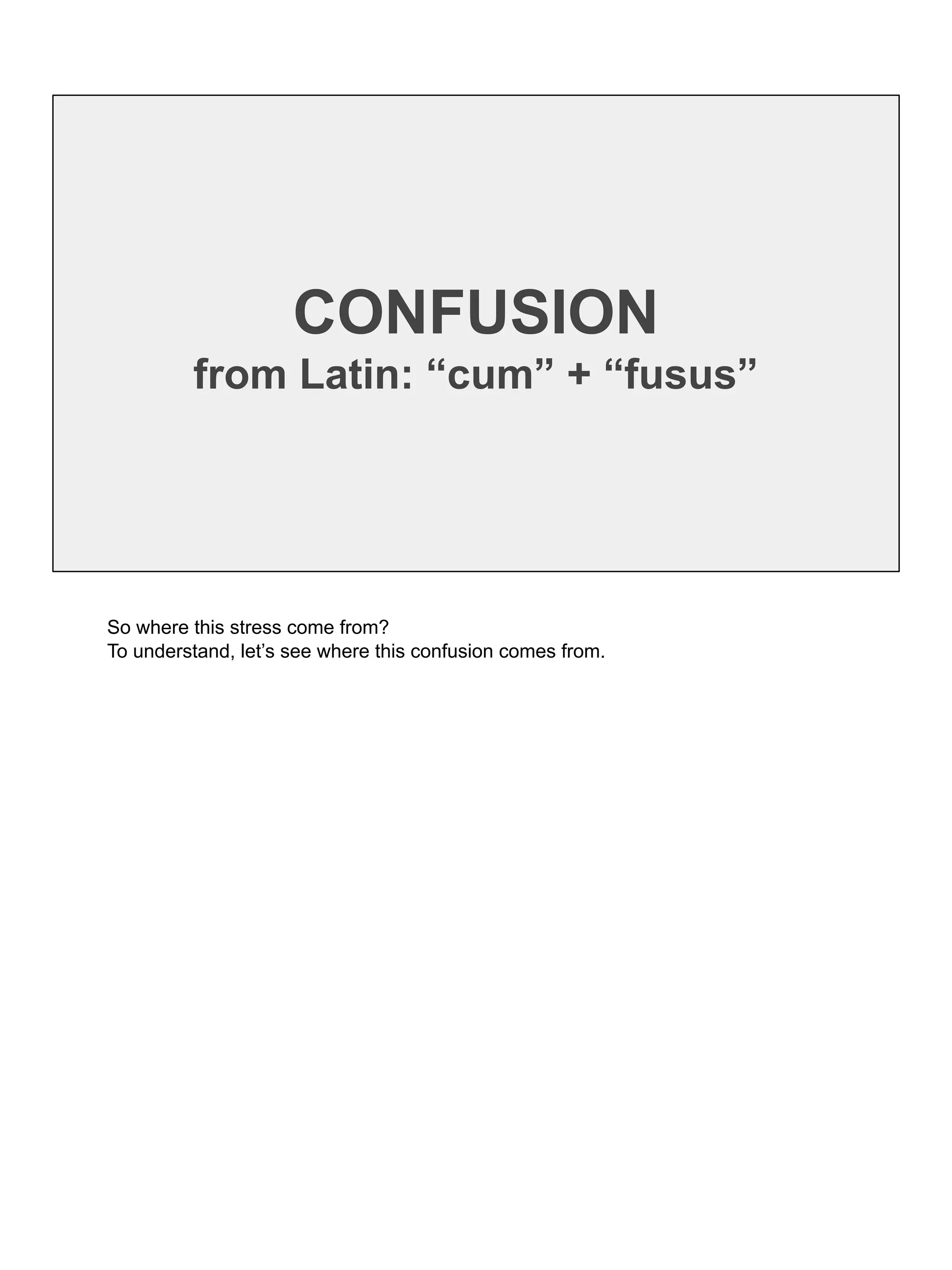 CONFUSION
from Latin: “cum” + “fusus”
So where this stress come from?
To understand, let’s see where this confusion comes from.
 