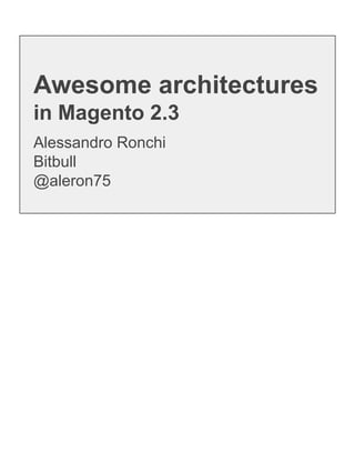Alessandro Ronchi
Bitbull
@aleron75
Awesome architectures
in Magento 2.3
 