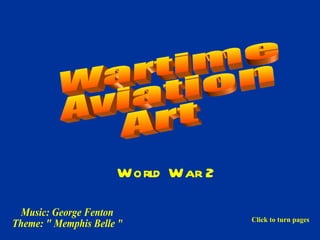 Wartime Aviation Art  Music: George Fenton Theme: &quot; Memphis Belle &quot; World War 2 Click to turn pages 