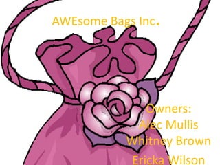 AWEsome Bags Inc   .


              Owners:
            Alec Mullis
           Whitney Brown
           Ericka Wilson
 