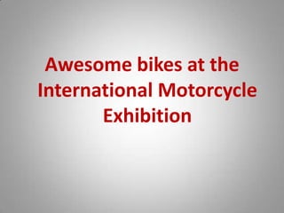 Awesome bikes at the
International Motorcycle
Exhibition

 