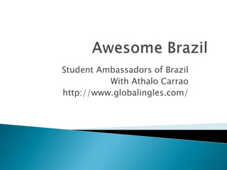 Student Ambassadors of Brazil
With Athalo Carrao
http://www.globalingles.com/
 