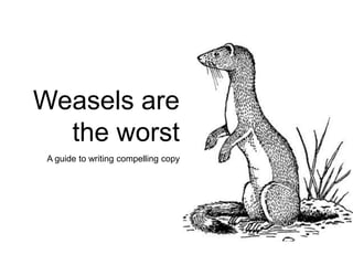 Weasels are
  the worst
 A guide to writing compelling copy
 