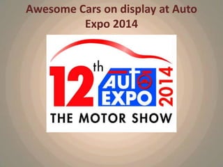 Awesome Cars on display at Auto
Expo 2014

 